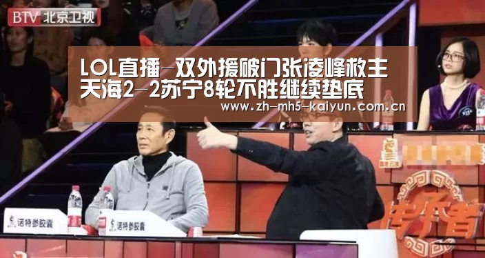 LOL直播-双外援破门张凌峰救主 天海2-2苏宁8轮不胜继续垫底(图4) 电竞官网