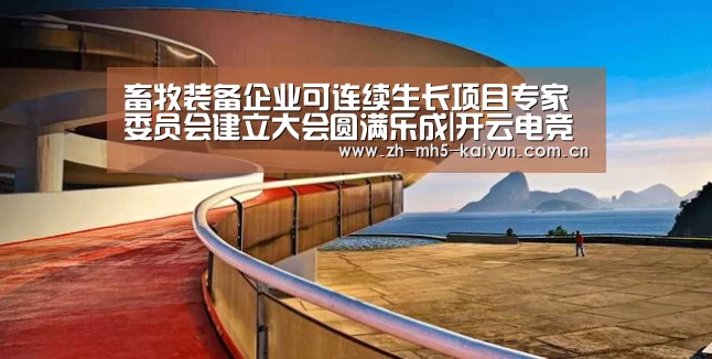 畜牧装备企业可连续生长项目专家委员会建立大会圆满乐成|开云电竞(图2) 开云电竞