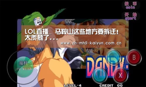 LOL直播_
马鞍山这些地方要拆迁!太羡慕了...(图1) 电竞官网