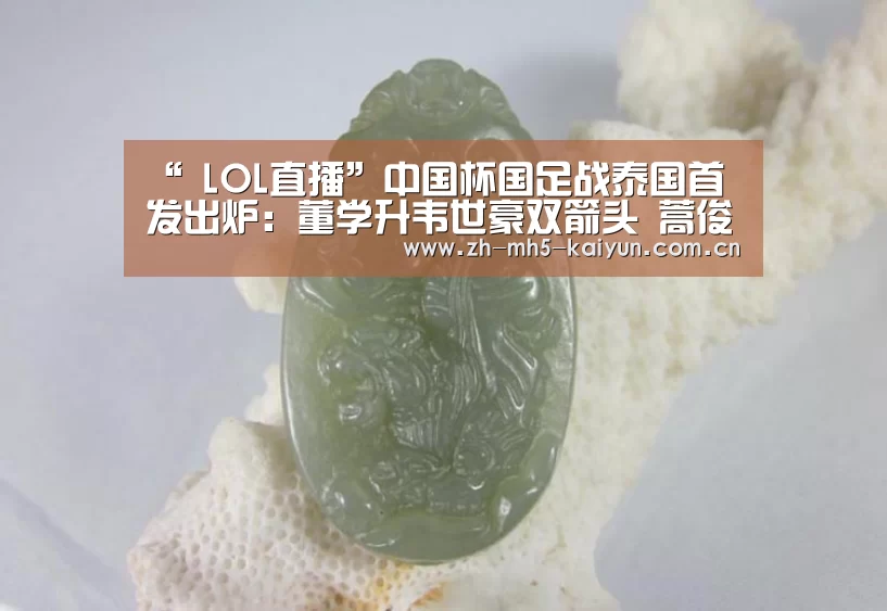 “ LOL直播”中国杯国足战泰国首发出炉:董学升韦世豪双箭头 蒿俊闵首发(图1) 电竞官网