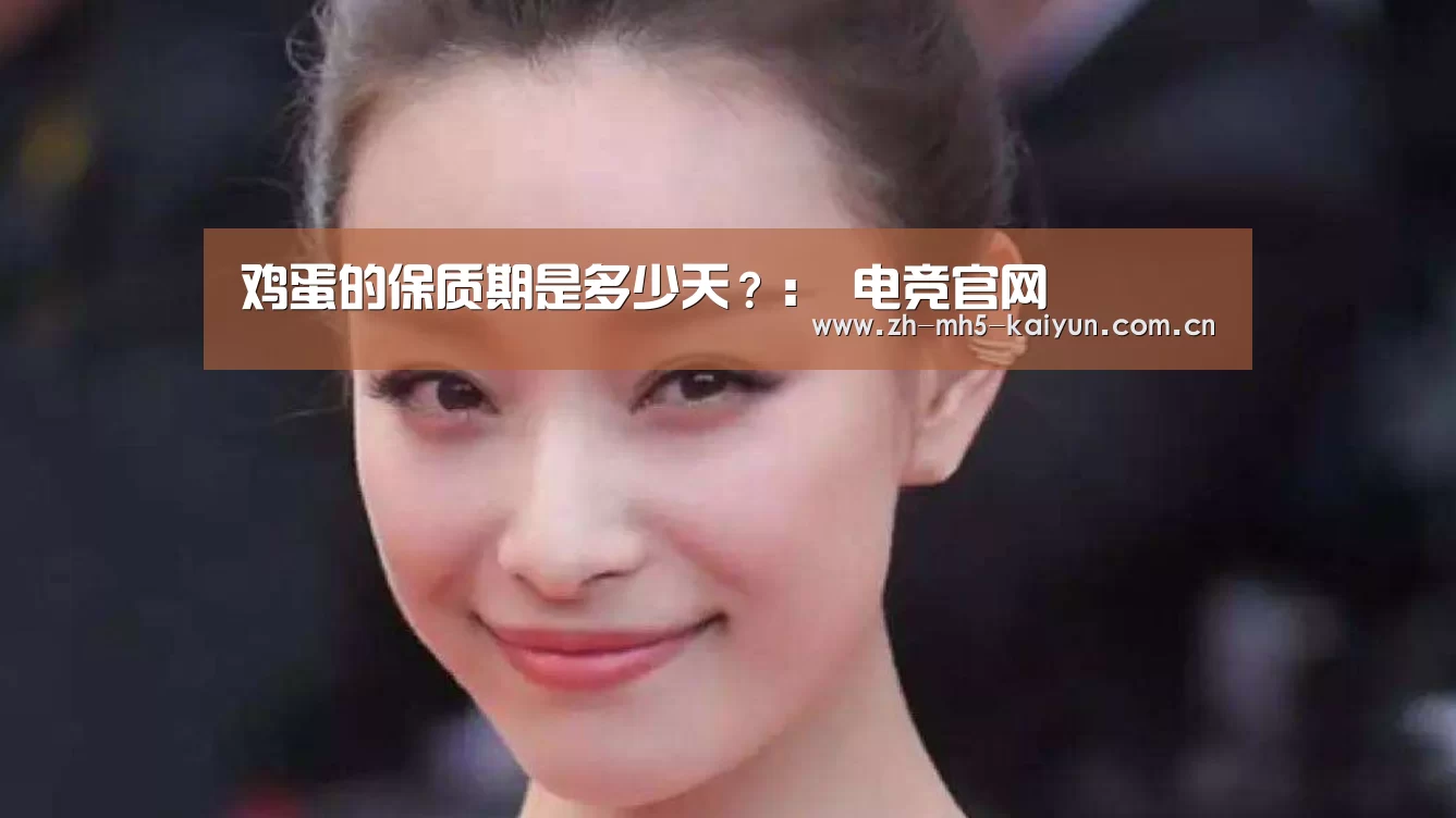 鸡蛋的保质期是多少天?: 电竞官网(图3) 电竞官网